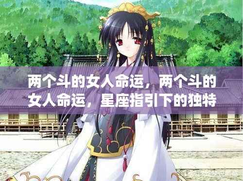 星座揭秘,两个斗的女人命运与独特人生之旅