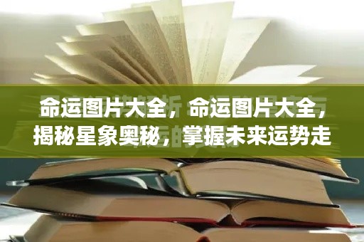 命运图片大全,探索星象奥秘,洞悉未来运势走向