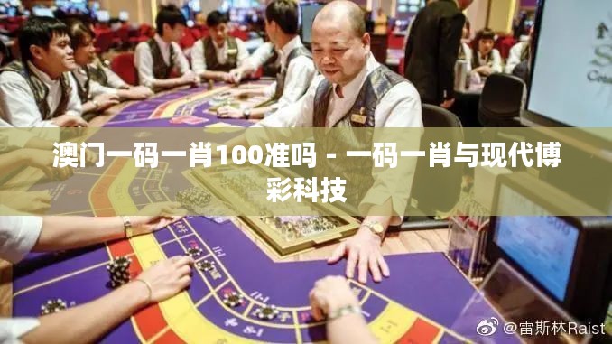澳门一码一肖100准吗 - 一码一肖与现代博彩科技