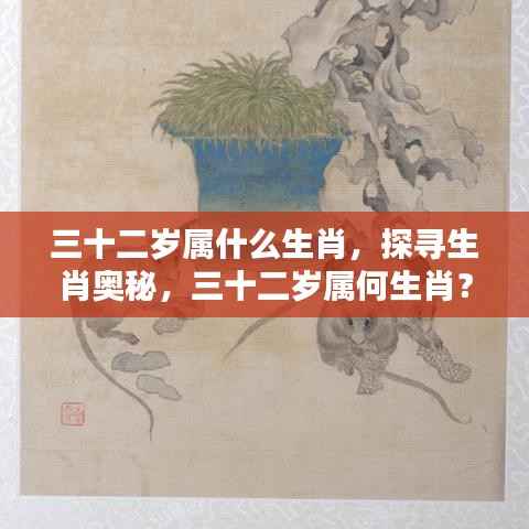 揭秘生肖奥秘，三十二岁属相揭晓！