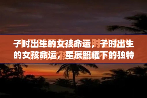 子时出生的女孩命运探索,星辰照耀下的独特天赋与命运轨迹