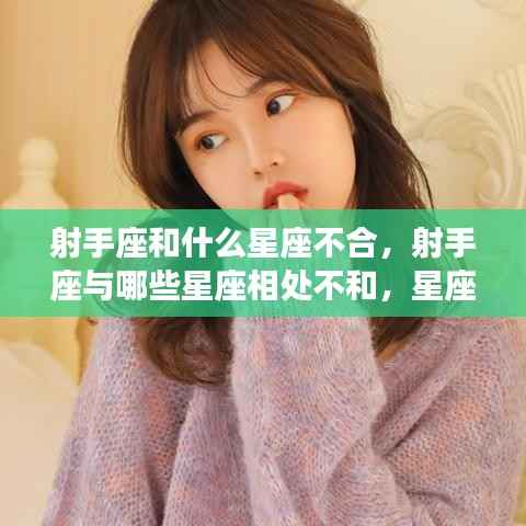 射手座与其他星座的相处微妙差异,哪些星座与射手座不合?