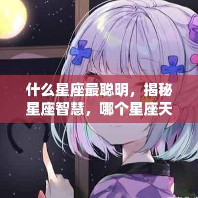 揭秘星座智慧,哪个星座天赋异禀,聪明绝顶?