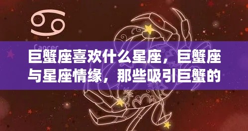 巨蟹座与星座情缘,揭秘吸引巨蟹的星座特质及喜好星座配对