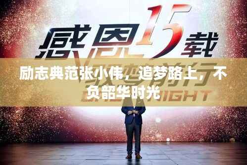 励志典范张小伟,追梦路上,不负韶华时光