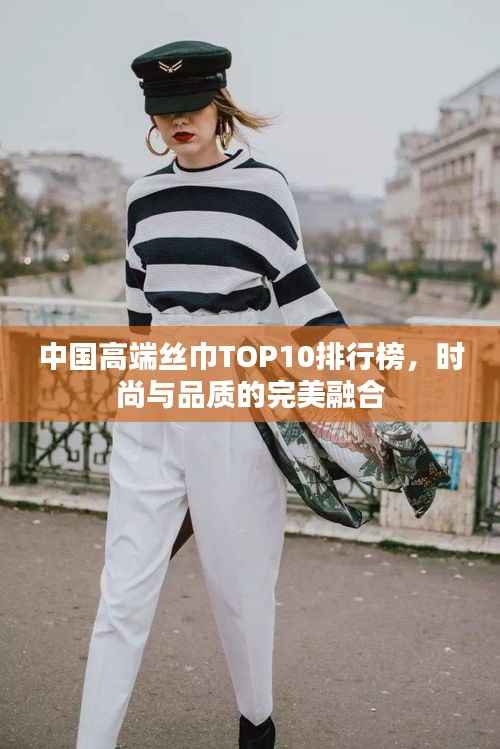 中国高端丝巾TOP10排行榜,时尚与品质的完美融合