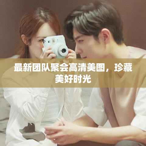 最新团队聚会高清美图,珍藏美好时光