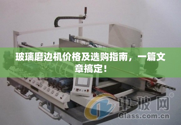 玻璃磨边机价格及选购指南,一篇文章搞定!