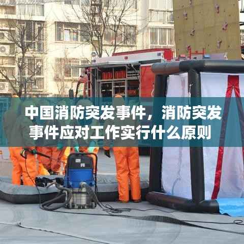 中国消防突发事件,消防突发事件应对工作实行什么原则