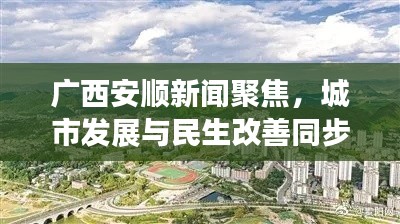 广西安顺新闻聚焦,城市发展与民生改善同步前行