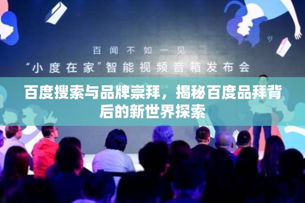 百度搜索与品牌崇拜,揭秘百度品拜背后的新世界探索