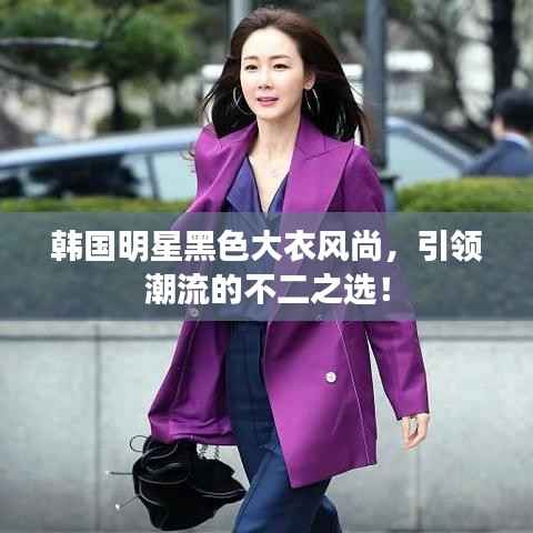 韩国明星黑色大衣风尚，引领潮流的不二之选！
