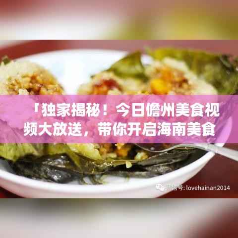 「独家揭秘!今日儋州美食视频大放送,带你开启海南美食之旅」