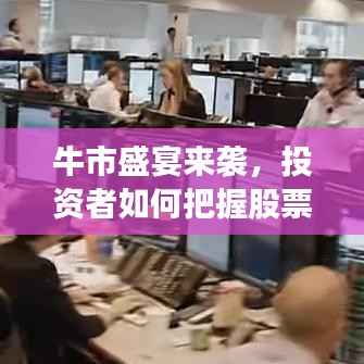 牛市盛宴来袭，投资者如何把握股票市场的黄金机会？